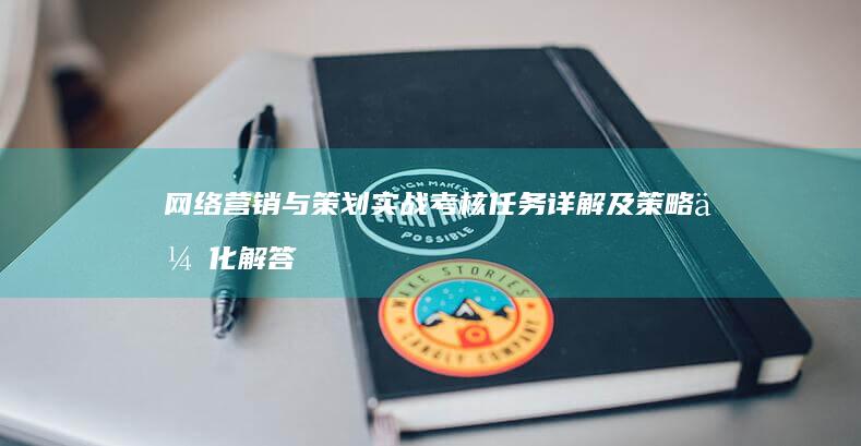 网络营销与策划实战考核任务详解及策略优化解答