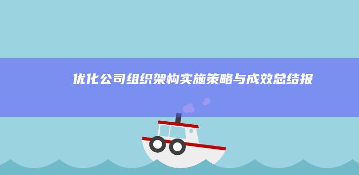 优化公司组织架构：实施策略与成效总结报告