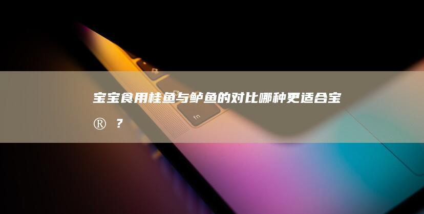 宝宝食用桂鱼与鲈鱼的对比：哪种更适合宝宝？